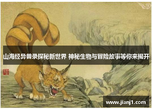山海经异兽录探秘新世界 神秘生物与冒险故事等你来揭开